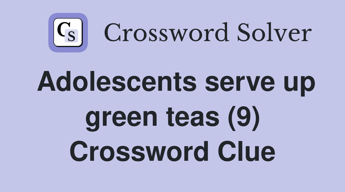 Adolescents serve up green teas (9) Crossword Clue