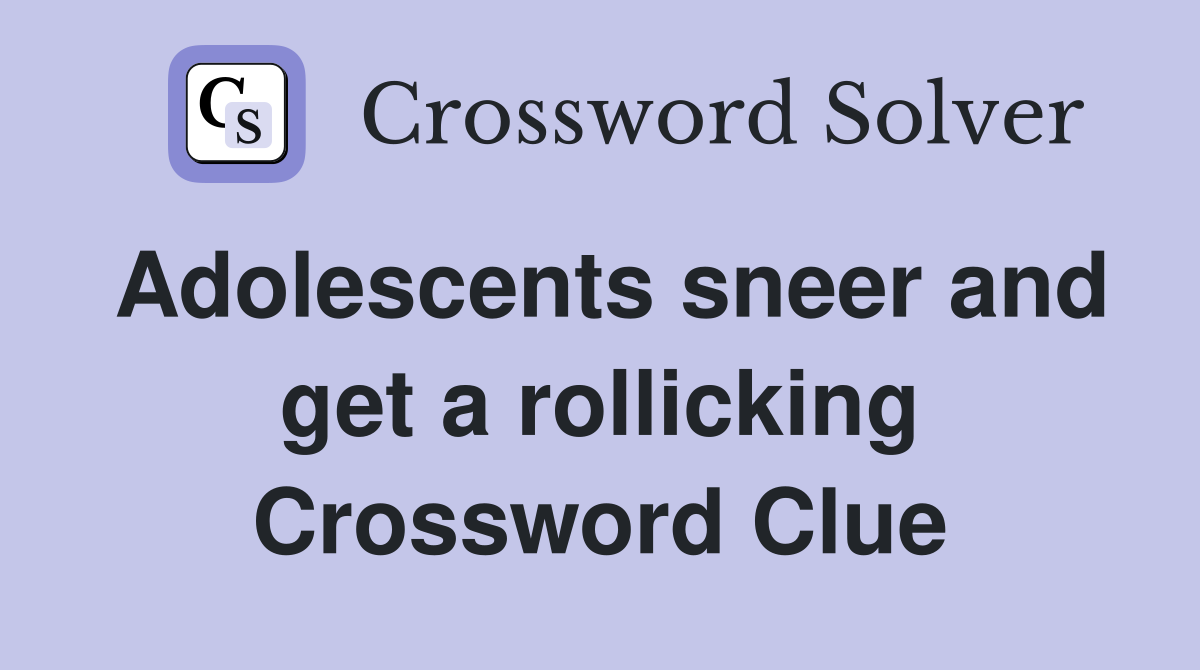 Adolescents sneer and get a rollicking Crossword Clue