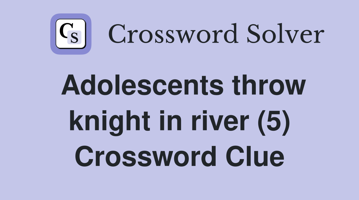 Adolescents throw knight in river (5) Crossword Clue