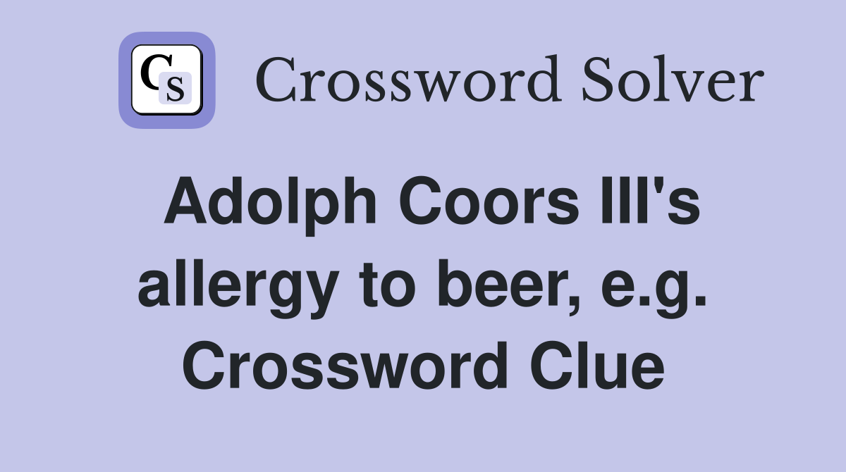 Adolph Coors III's allergy to beer, e.g. Crossword Clue