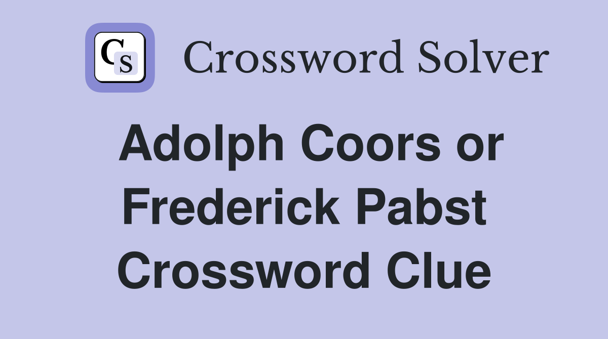 Adolph Coors or Frederick Pabst Crossword Clue