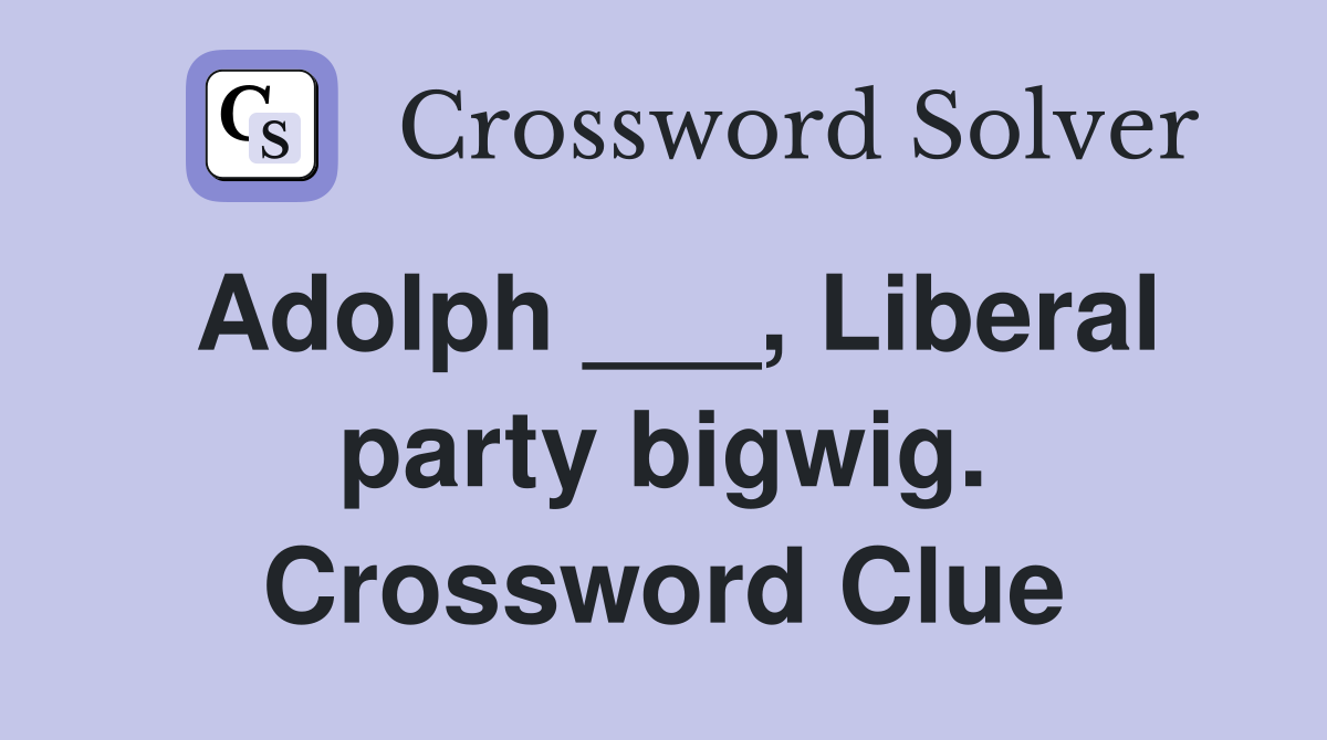 Adolph ___, Liberal party bigwig. Crossword Clue