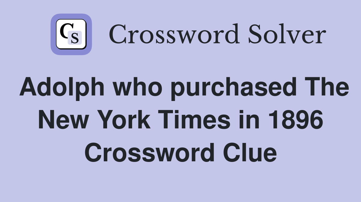 Adolph who purchased The New York Times in 1896 Crossword Clue