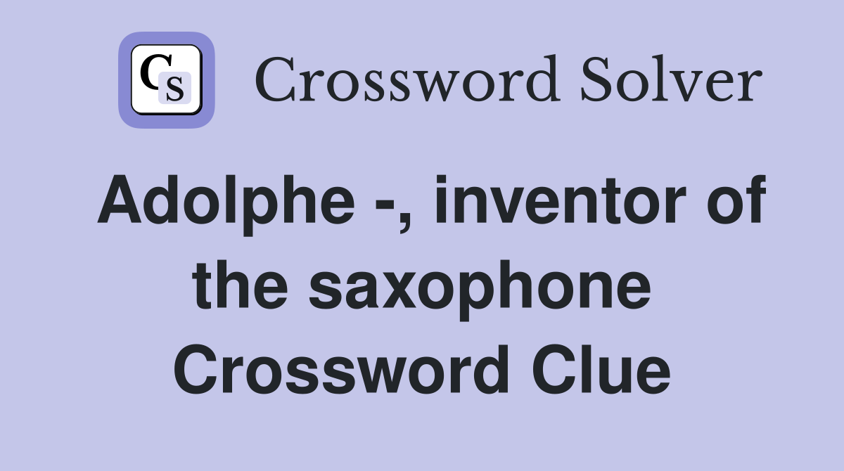 Adolphe -, inventor of the saxophone Crossword Clue