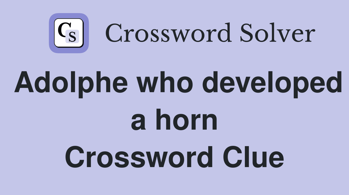 Adolphe who developed a horn Crossword Clue