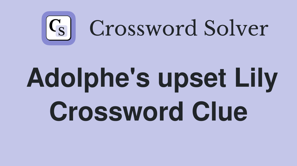 Adolphe's upset Lily Crossword Clue