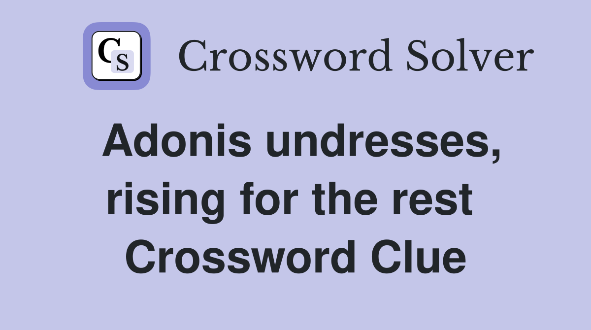 Adonis undresses, rising for the rest  Crossword Clue