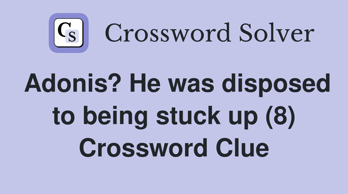 Adonis? He was disposed to being stuck up (8) Crossword Clue