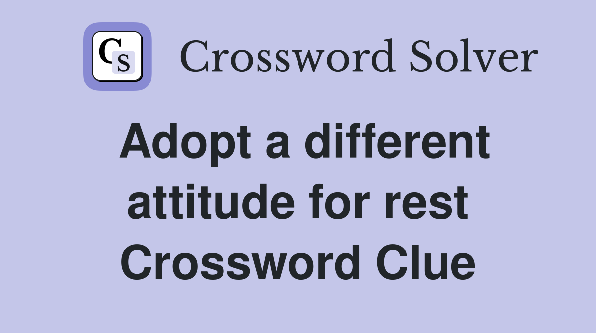 Adopt a different attitude for rest Crossword Clue
