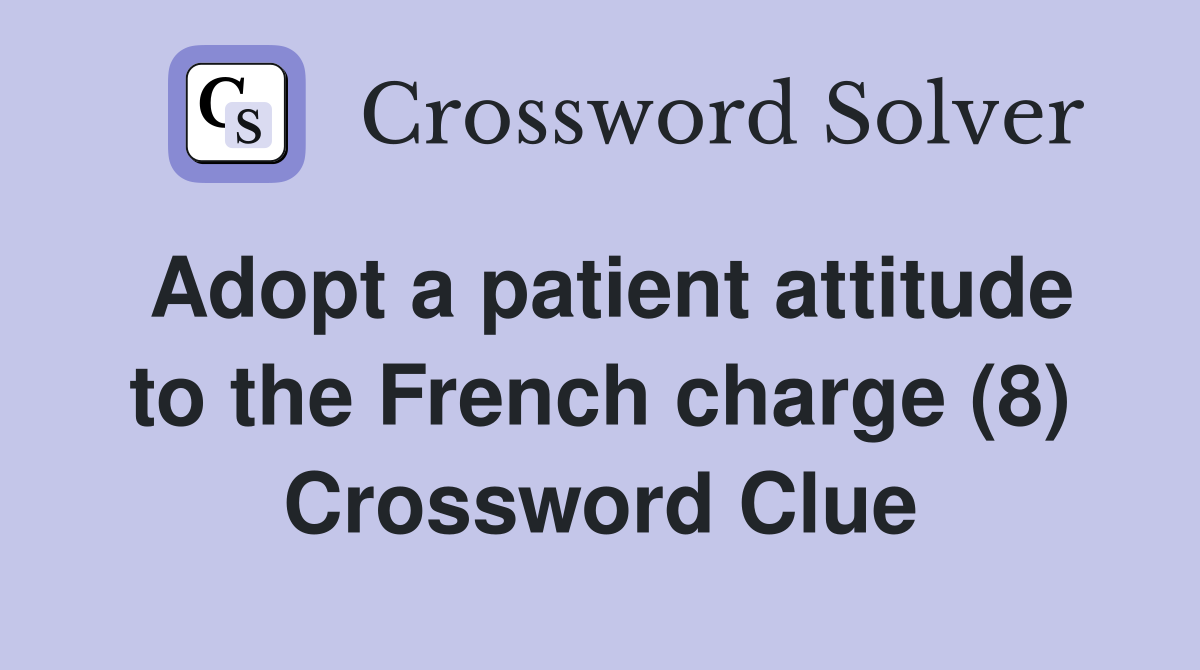 Adopt a patient attitude to the French charge (8) Crossword Clue