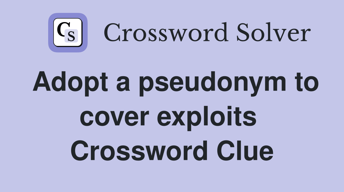 Adopt a pseudonym to cover exploits  Crossword Clue