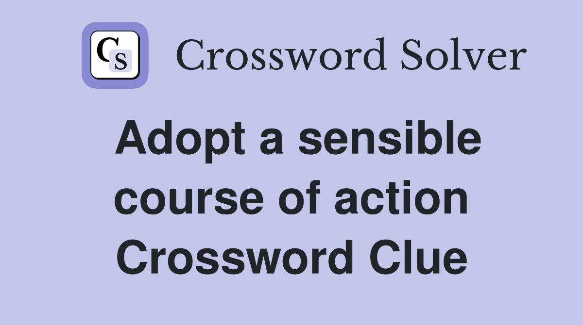 Adopt a sensible course of action Crossword Clue