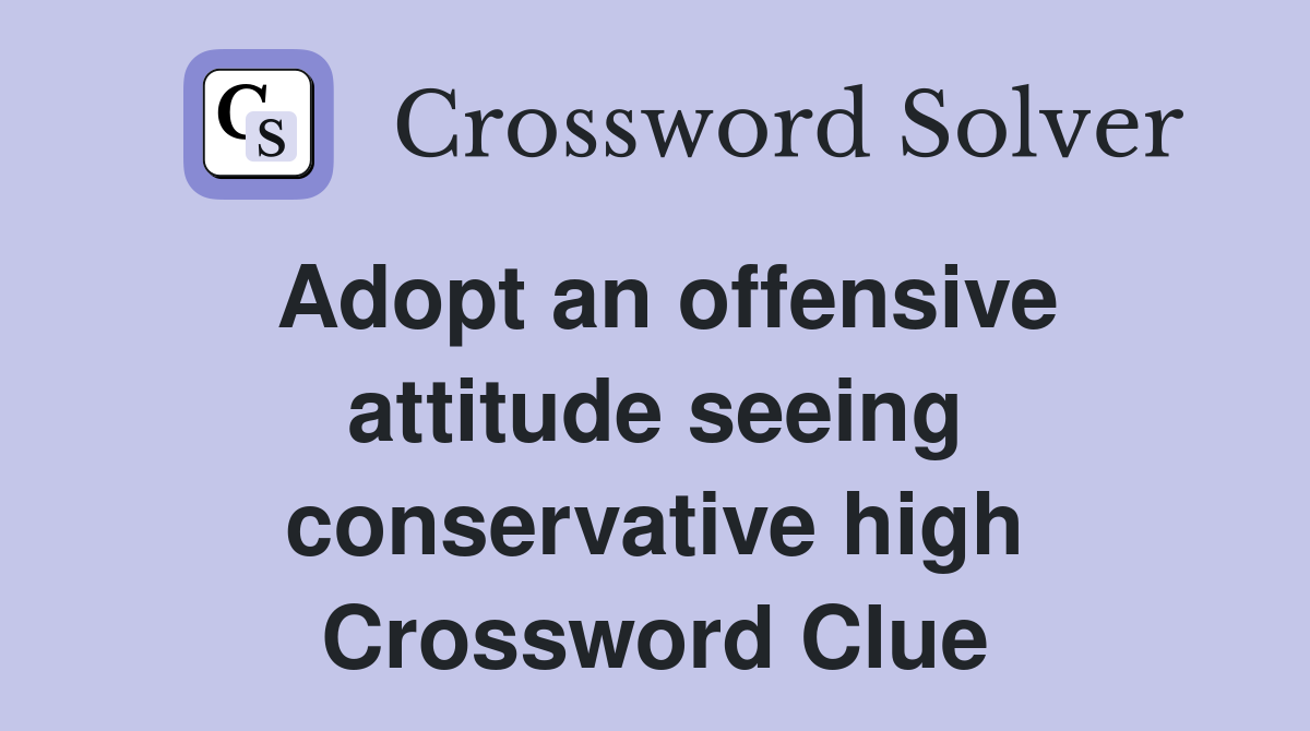 Adopt an offensive attitude seeing conservative high Crossword Clue