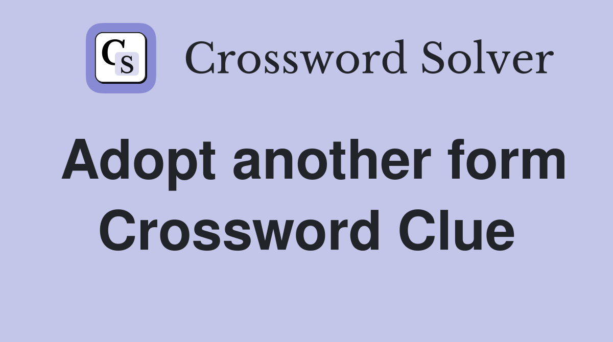 Adopt another form Crossword Clue