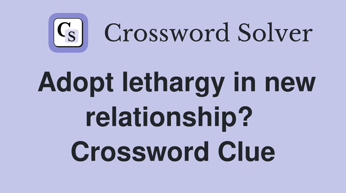 Adopt lethargy in new relationship?  Crossword Clue