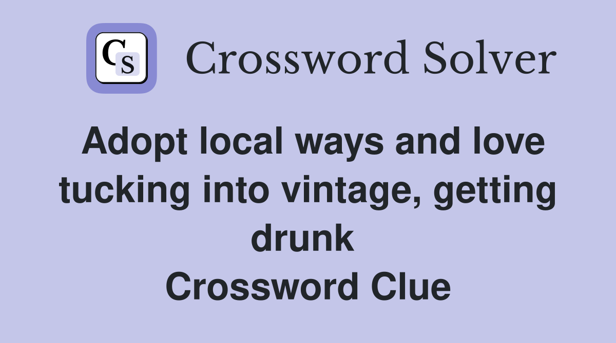 Adopt local ways and love tucking into vintage, getting drunk  Crossword Clue