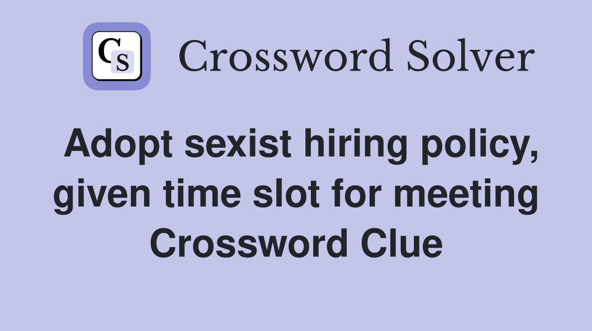 Adopt sexist hiring policy, given time slot for meeting Crossword Clue