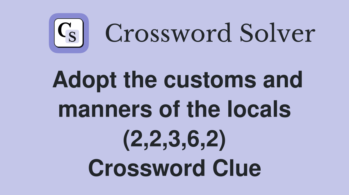 Adopt the customs and manners of the locals (2,2,3,6,2) Crossword Clue