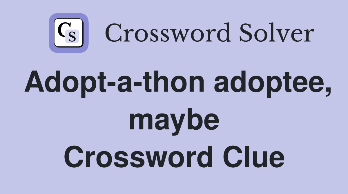 Adopt-a-thon adoptee, maybe Crossword Clue