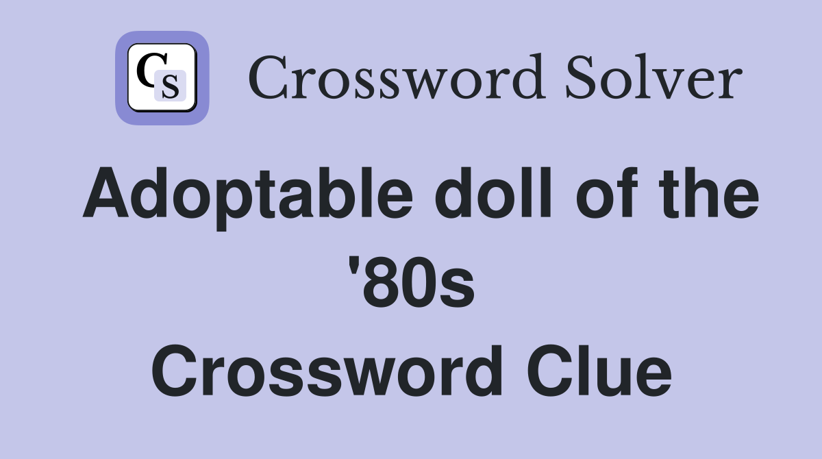Adoptable doll of the '80s Crossword Clue