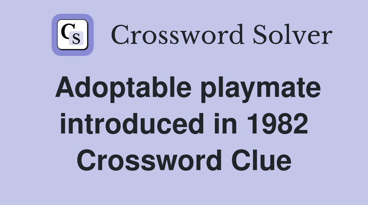Adoptable playmate introduced in 1982 Crossword Clue