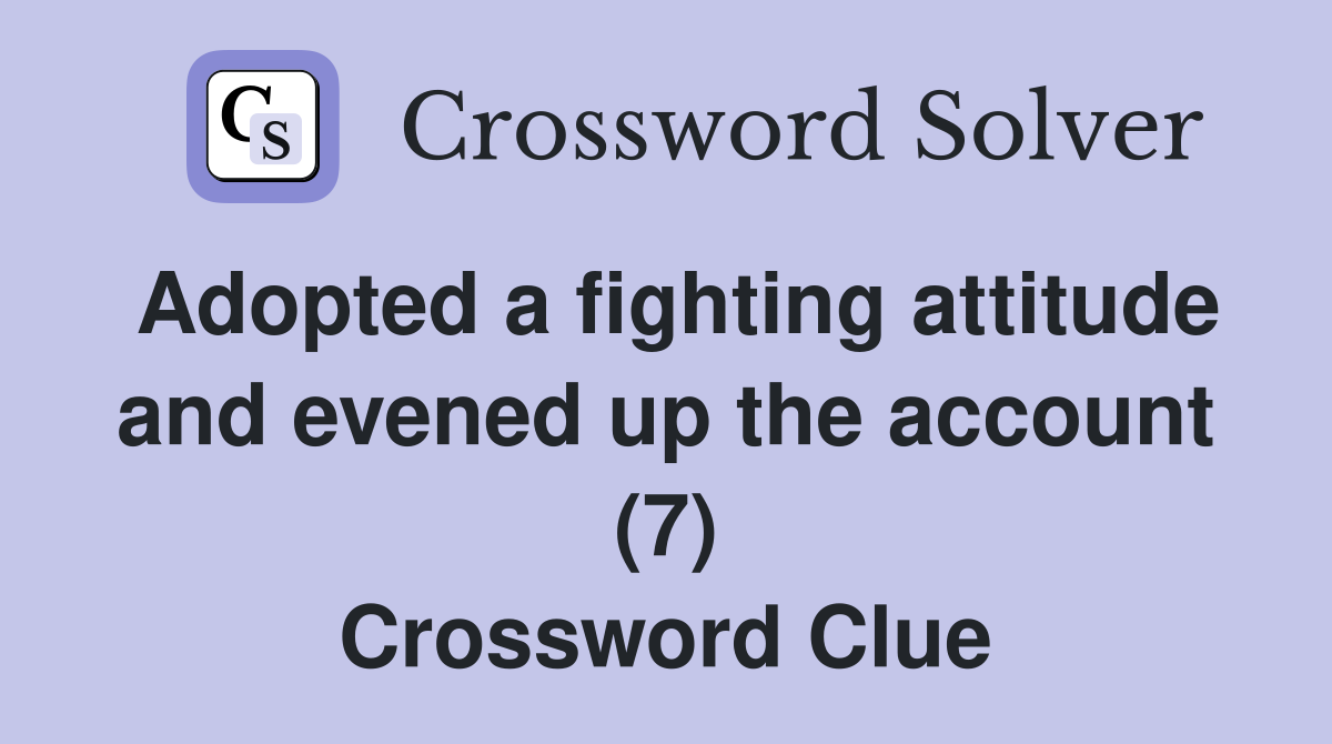 Adopted a fighting attitude and evened up the account (7) Crossword Clue