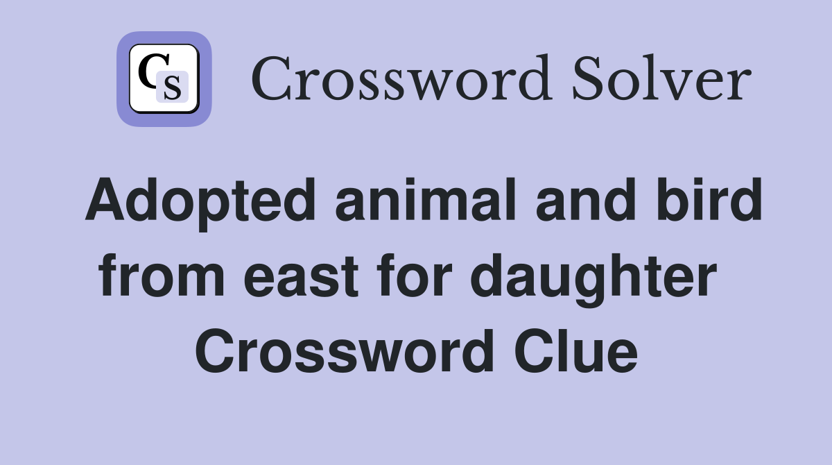 Adopted animal and bird from east for daughter  Crossword Clue