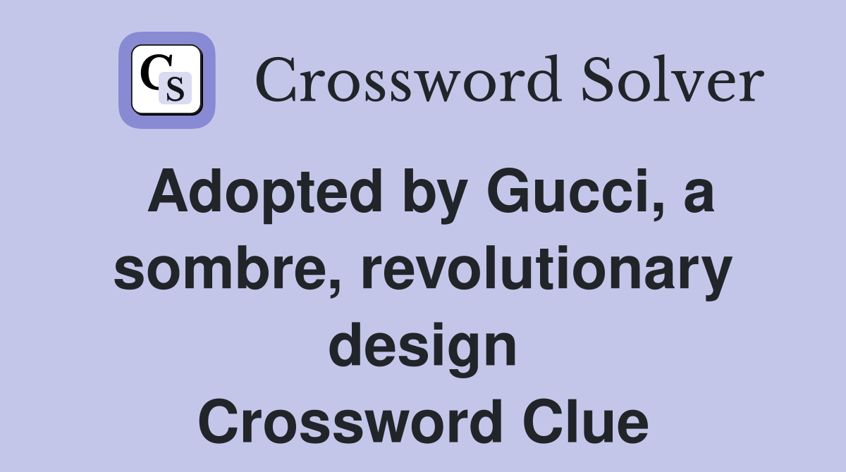 Adopted by Gucci, a sombre, revolutionary design Crossword Clue