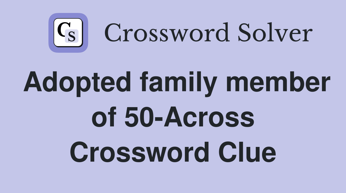 Adopted family member of 50-Across Crossword Clue