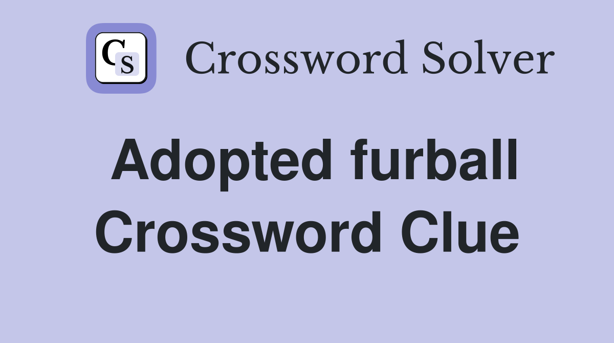 Adopted furball Crossword Clue