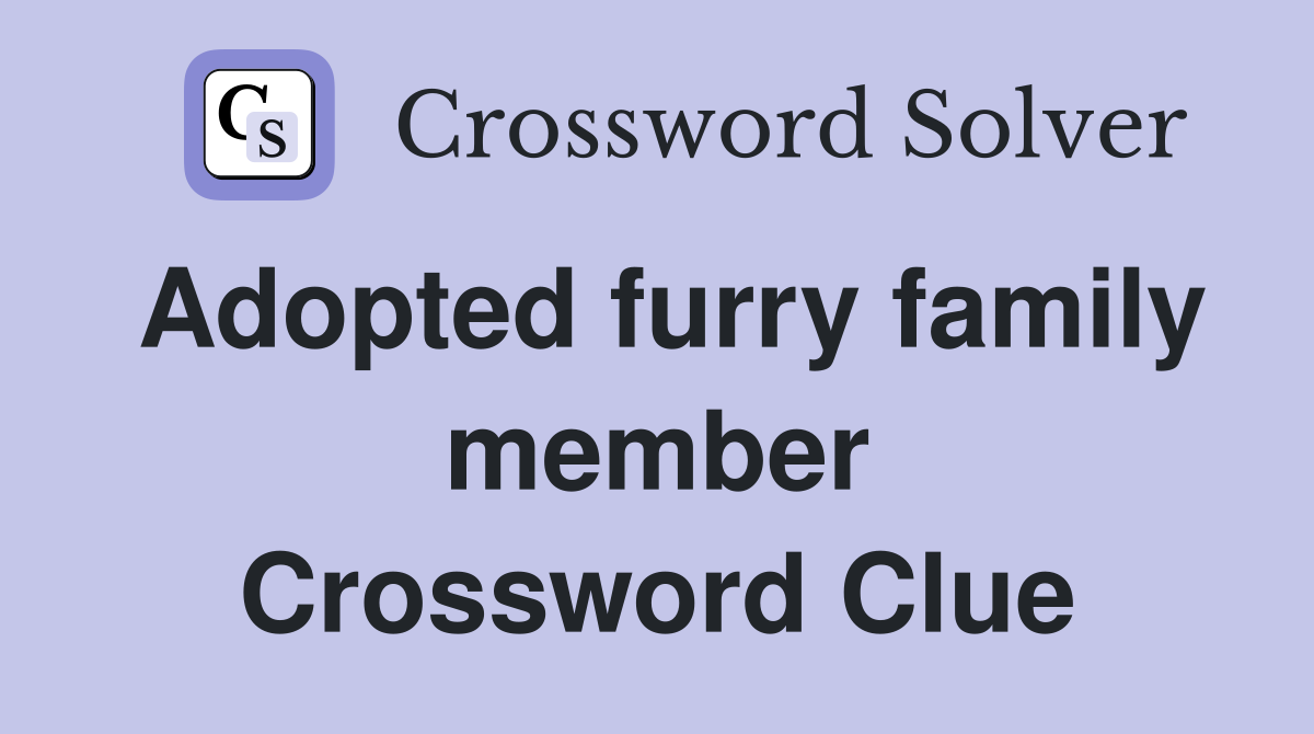 Adopted furry family member Crossword Clue
