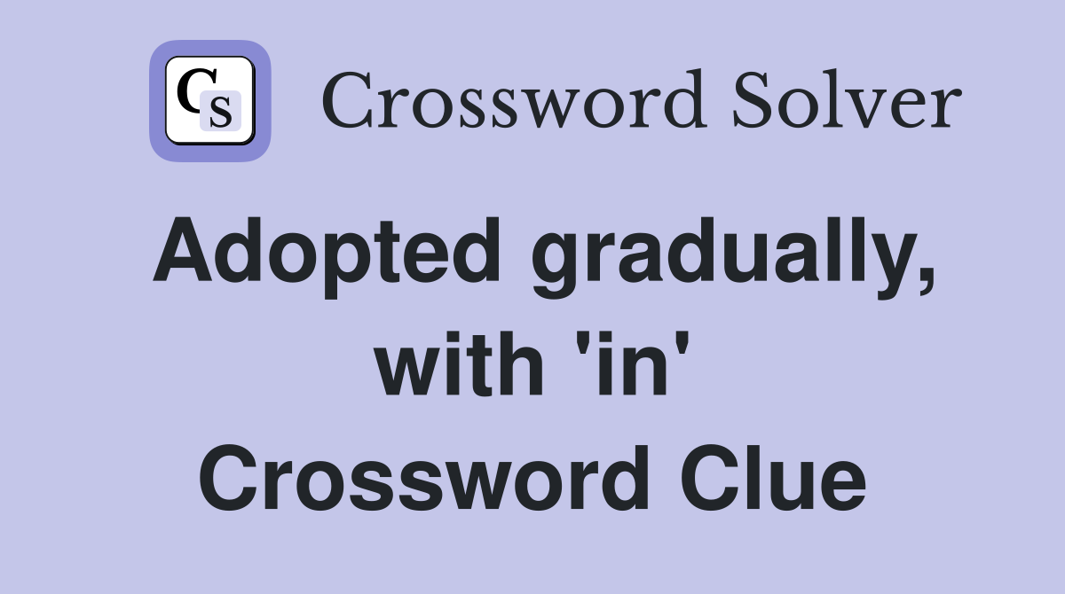 Adopted gradually, with 'in' Crossword Clue