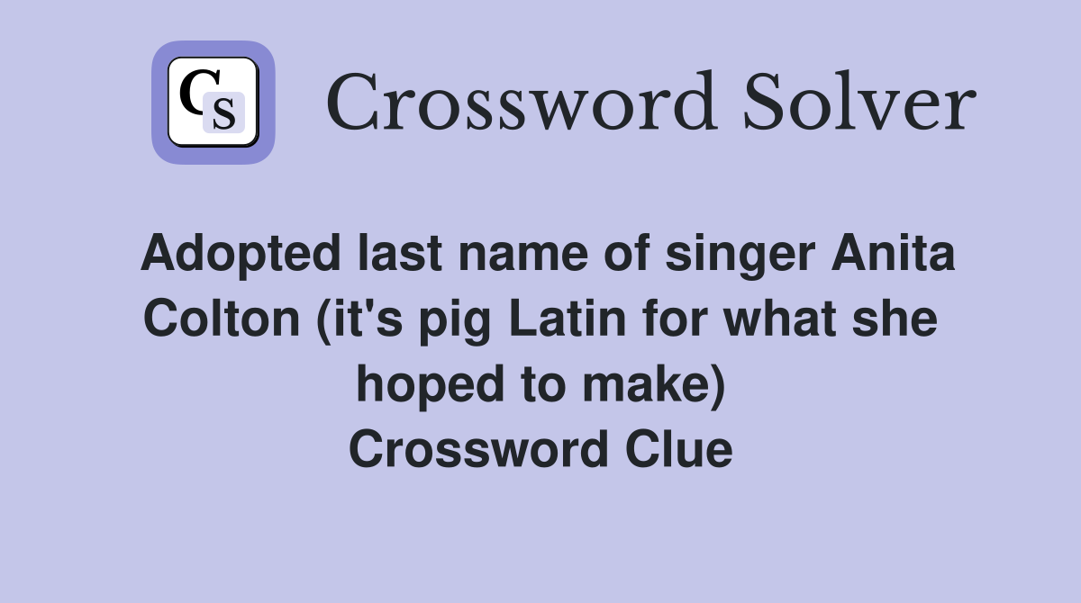 Adopted last name of singer Anita Colton (it's pig Latin for what she hoped to make) Crossword Clue