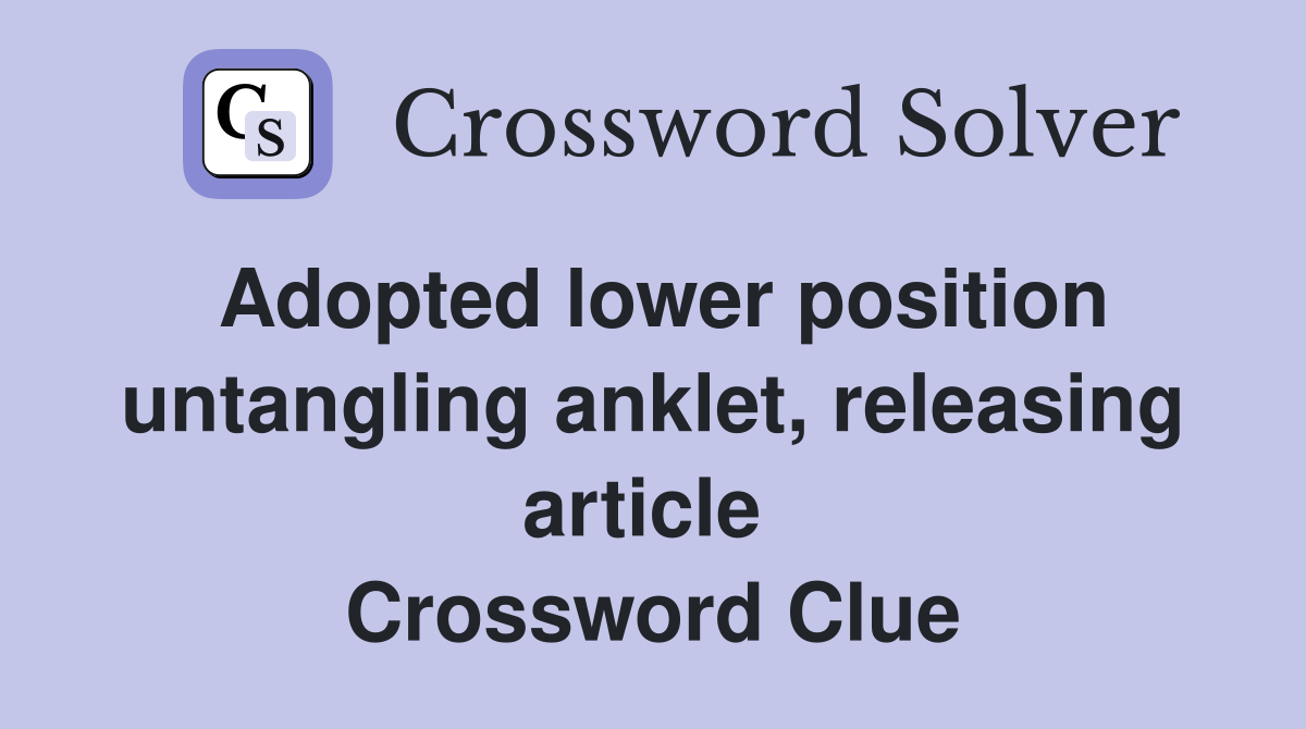 Adopted lower position untangling anklet, releasing article  Crossword Clue
