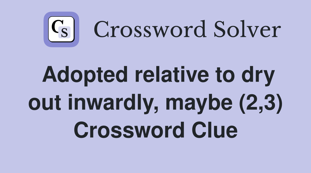 Adopted relative to dry out inwardly, maybe (2,3) Crossword Clue