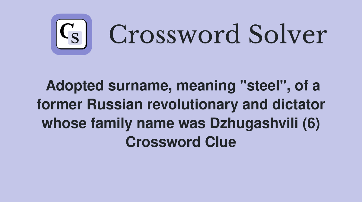 Adopted surname, meaning "steel", of a former Russian revolutionary and dictator whose family name was Dzhugashvili (6) Crossword Clue