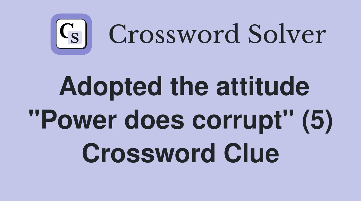 Adopted the attitude "Power does corrupt" (5) Crossword Clue