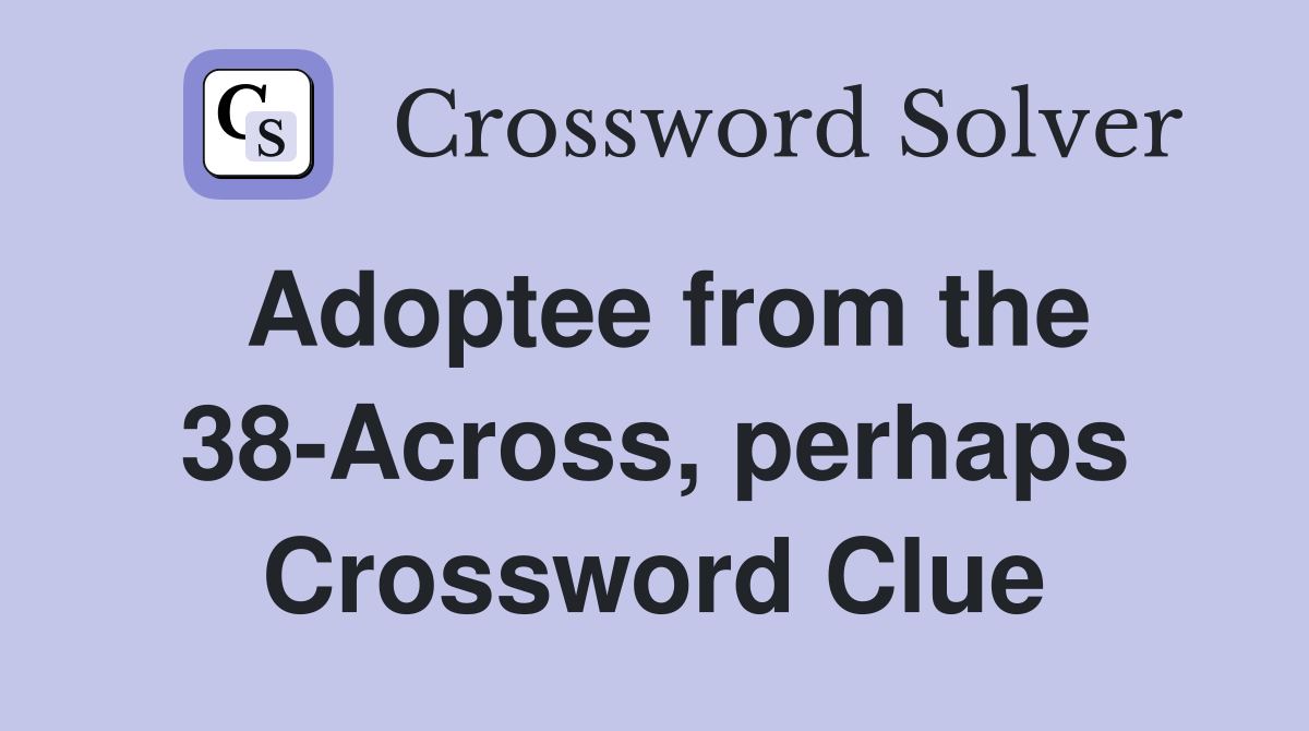 Adoptee from the 38-Across, perhaps Crossword Clue