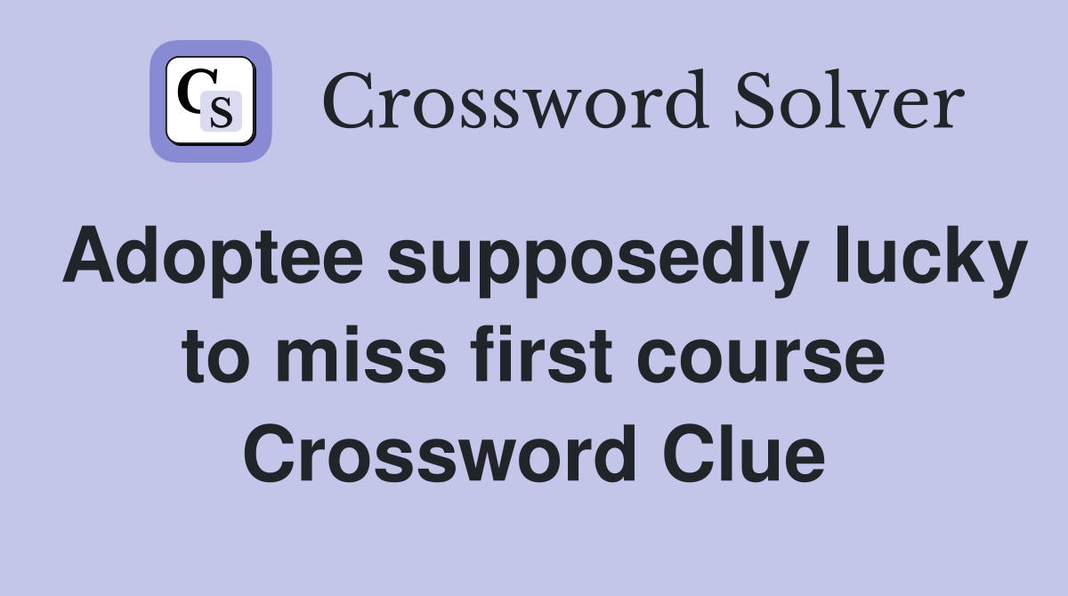 Adoptee supposedly lucky to miss first course Crossword Clue