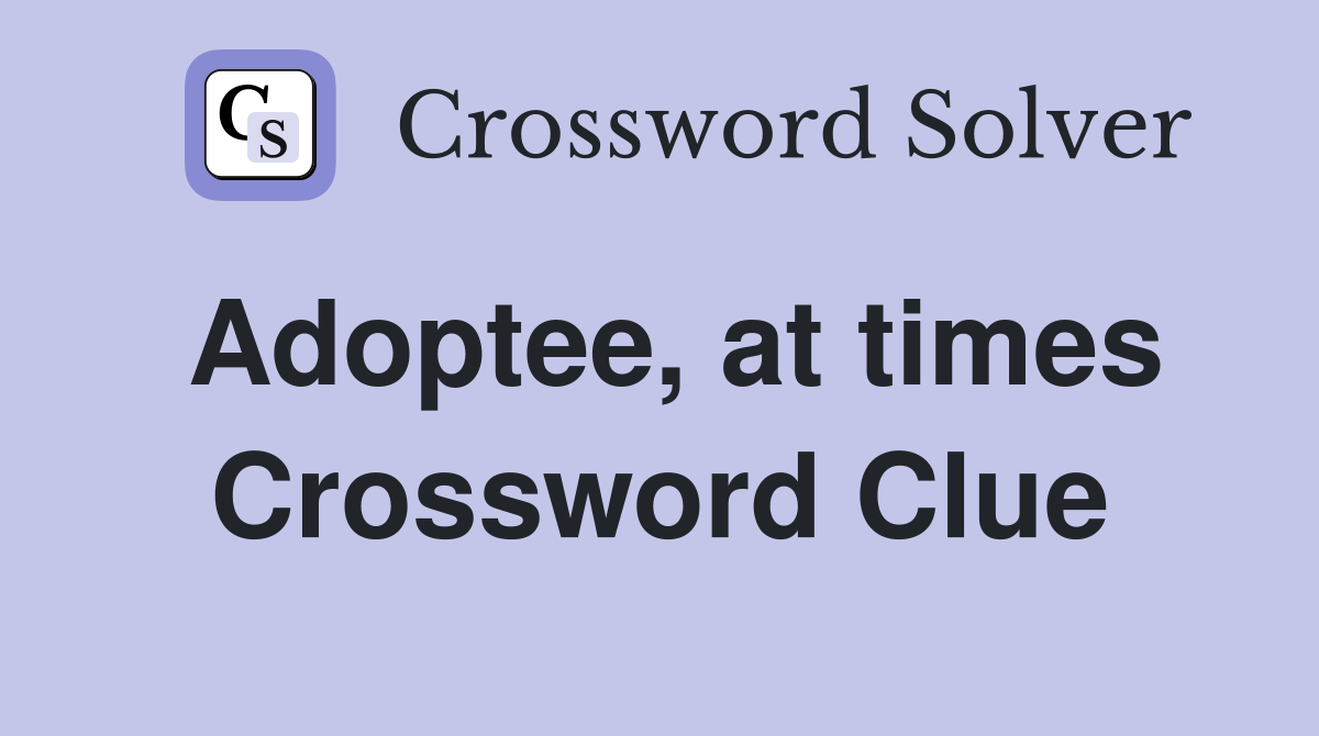 Adoptee, at times Crossword Clue