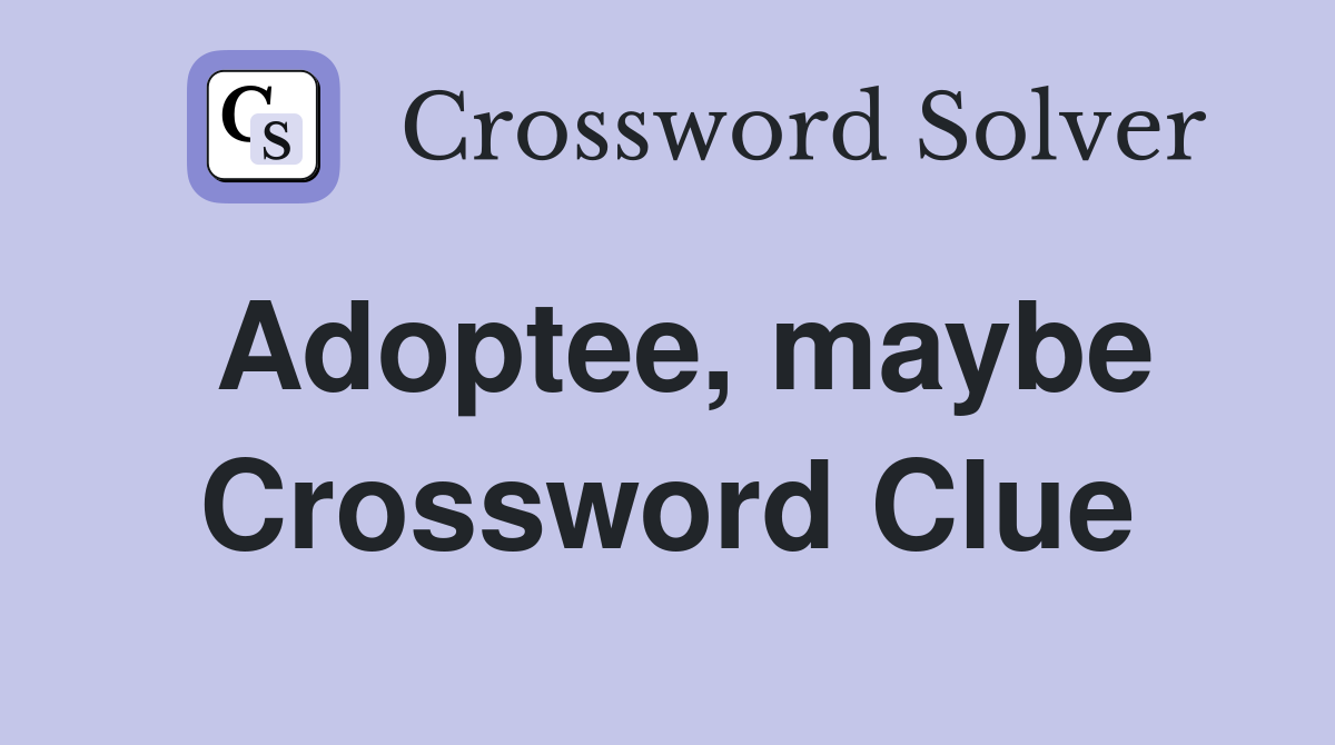 Adoptee, maybe Crossword Clue