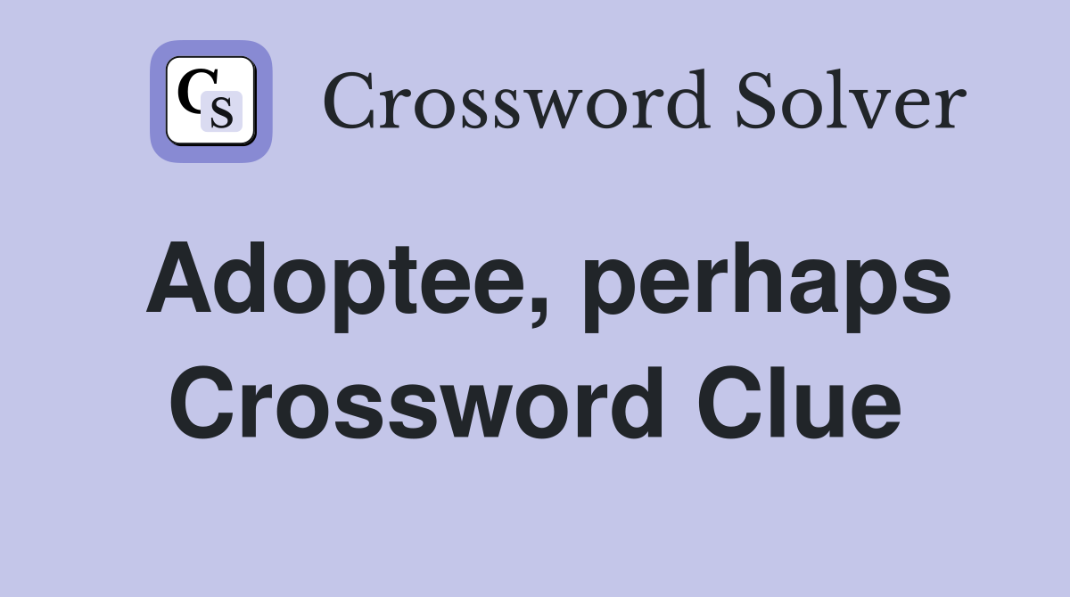 Adoptee, perhaps Crossword Clue