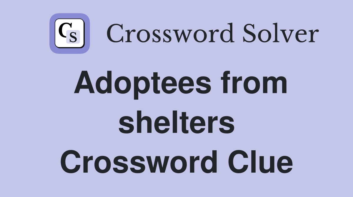 Adoptees from shelters Crossword Clue