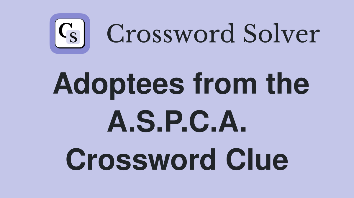 Adoptees from the A.S.P.C.A. Crossword Clue