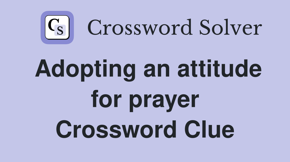 Adopting an attitude for prayer Crossword Clue