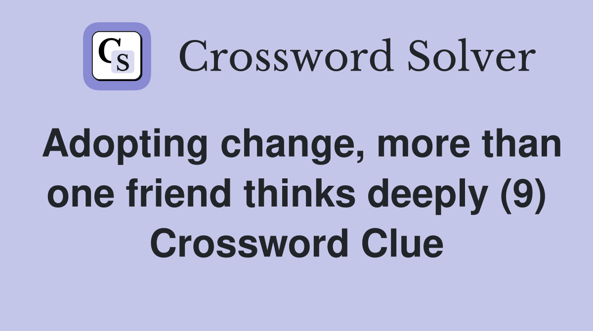 Adopting change, more than one friend thinks deeply (9) Crossword Clue