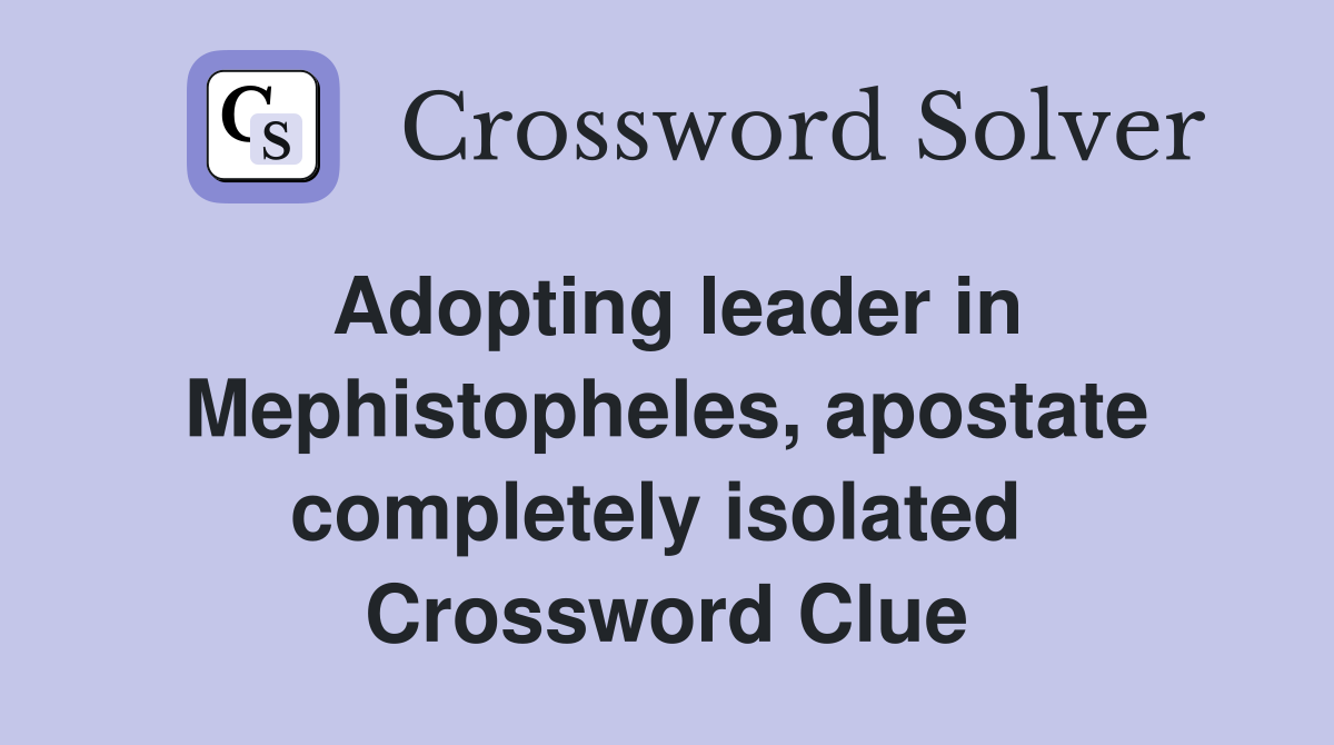 Adopting leader in Mephistopheles, apostate completely isolated  Crossword Clue