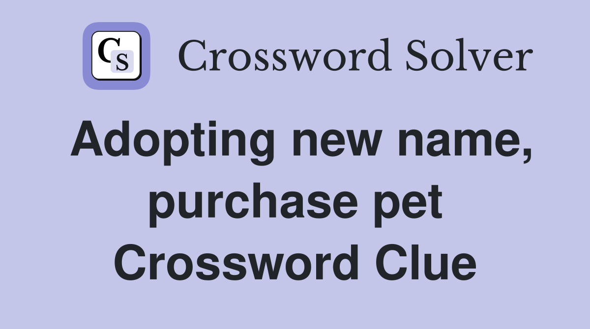 Adopting new name, purchase pet Crossword Clue