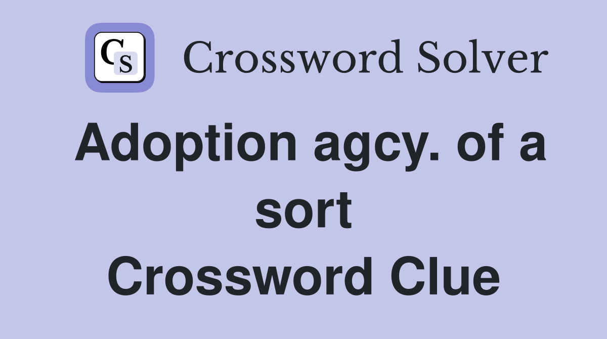 Adoption agcy. of a sort Crossword Clue