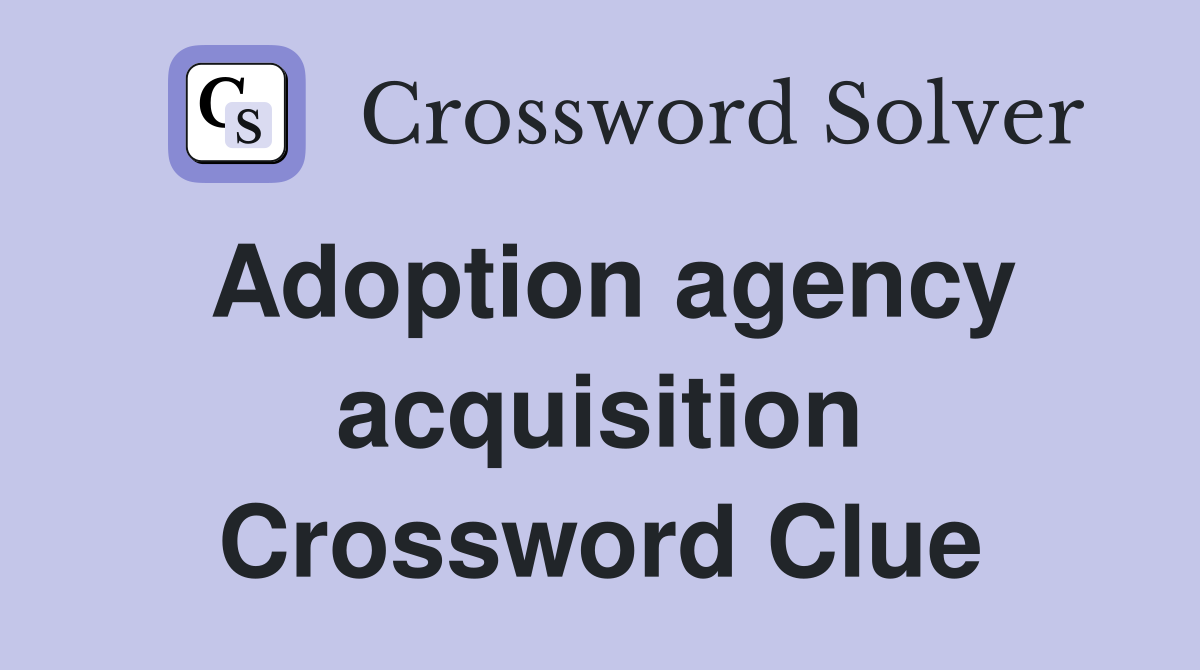 Adoption agency acquisition Crossword Clue